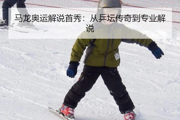 马龙奥运解说首秀：从乒坛传奇到专业解说